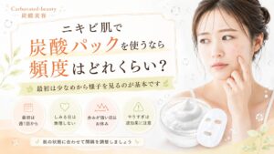 ニキビ肌で炭酸パックを使うなら頻度はどれくらい?